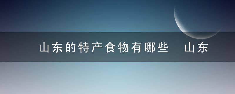 山东的特产食物有哪些 山东的特产食物介绍